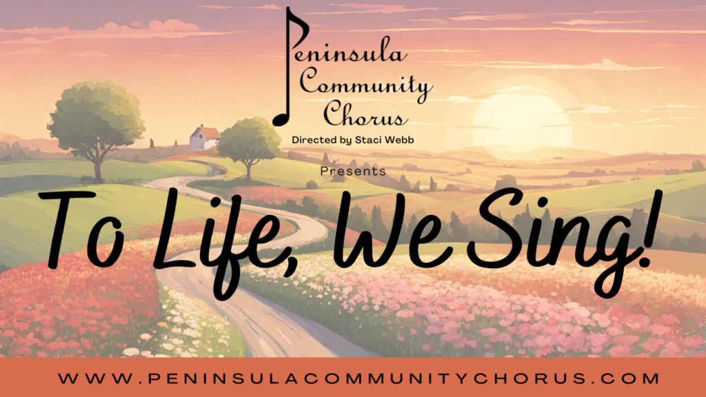 Peninsula Community Chorus directed by Staci Webb Presents To Life, We Sing! on a backgroud of a winding road through a feild of flowers at sunset.
